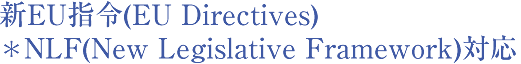 新EU指令(EU Directives) ⋆NLF(New Legislative Framework)対応